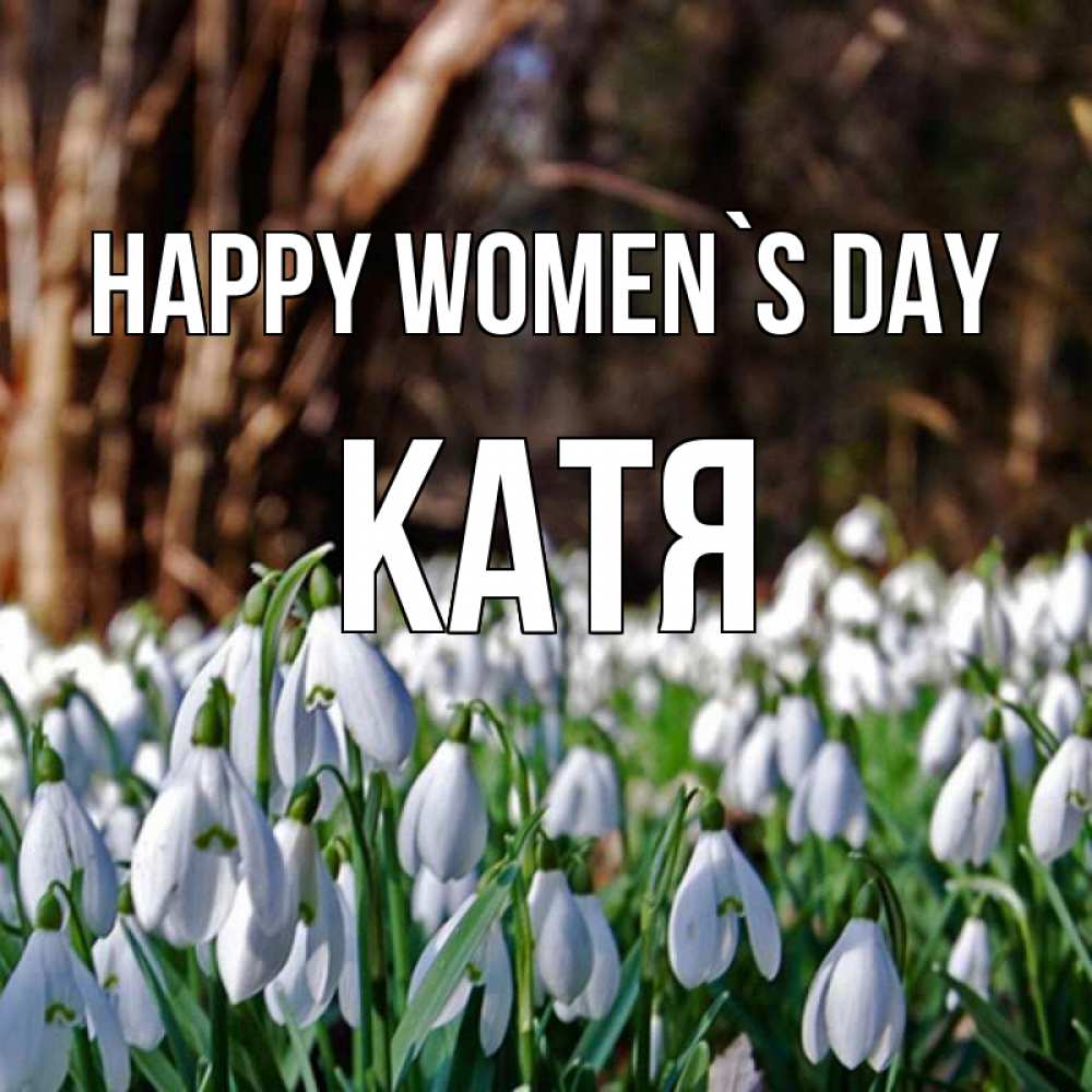 Greetings card с именем, Катя happy women`s day с подснежниками 1 Greetings with text for free download 